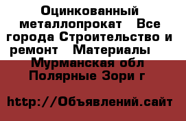 Оцинкованный металлопрокат - Все города Строительство и ремонт » Материалы   . Мурманская обл.,Полярные Зори г.